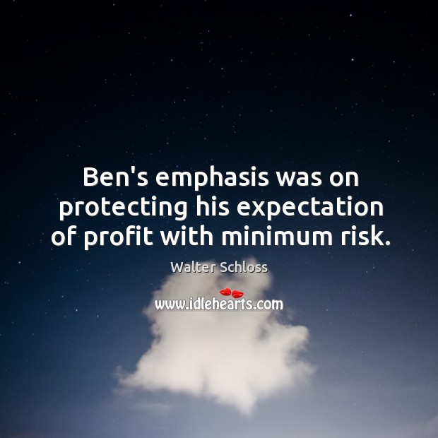 Ben’s emphasis was on protecting his expectation of profit with minimum risk. Walter Schloss Picture Quote