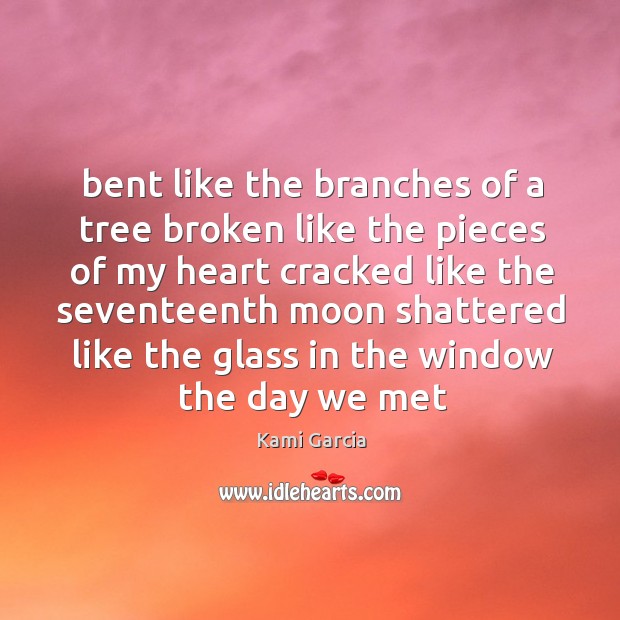 Bent like the branches of a tree broken like the pieces of Kami Garcia Picture Quote