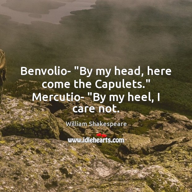 Benvolio- “By my head, here come the Capulets.” Mercutio- “By my heel, I care not. Image