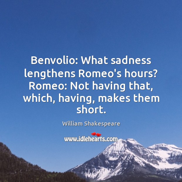 Benvolio: What sadness lengthens Romeo’s hours? Romeo: Not having that, which, having, William Shakespeare Picture Quote