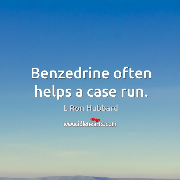 Benzedrine often helps a case run. 