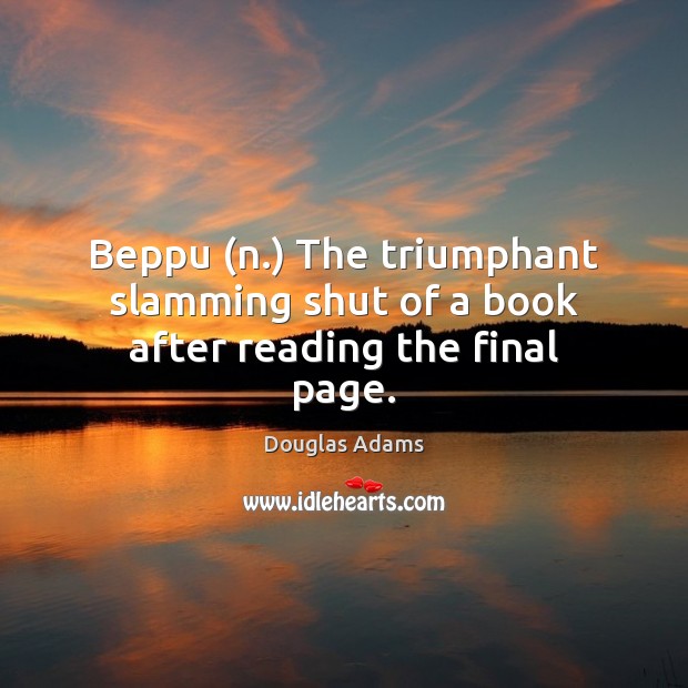 Beppu (n.) The triumphant slamming shut of a book after reading the final page. Douglas Adams Picture Quote