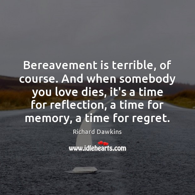 Bereavement is terrible, of course. And when somebody you love dies, it’s Richard Dawkins Picture Quote