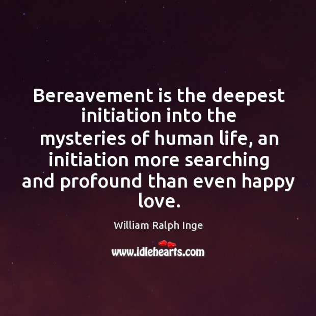Bereavement is the deepest initiation into the mysteries of human life William Ralph Inge Picture Quote