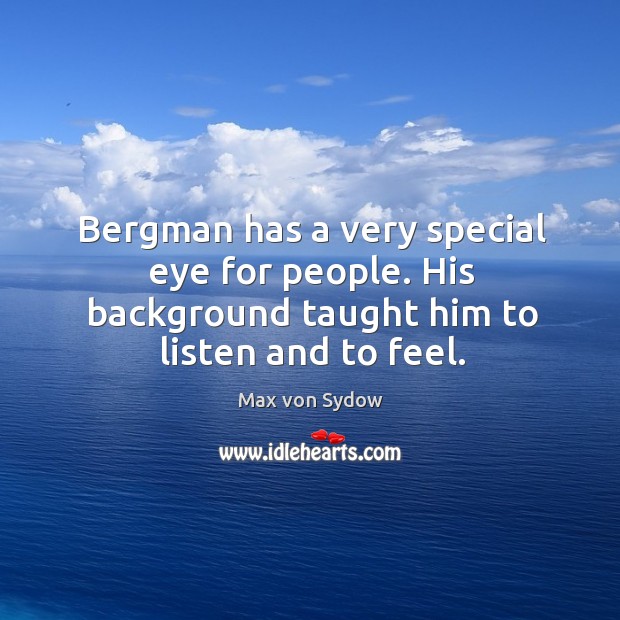 Bergman has a very special eye for people. His background taught him to listen and to feel. Max von Sydow Picture Quote