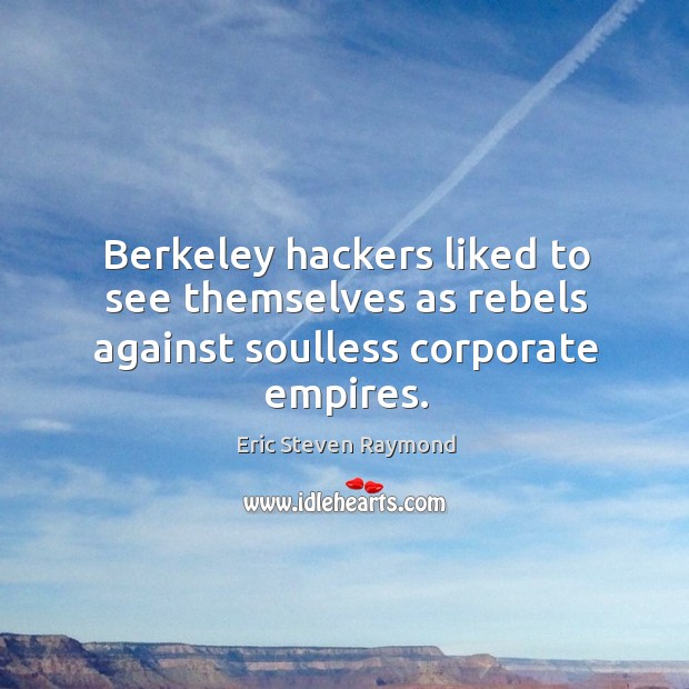 Berkeley hackers liked to see themselves as rebels against soulless corporate empires. Eric Steven Raymond Picture Quote