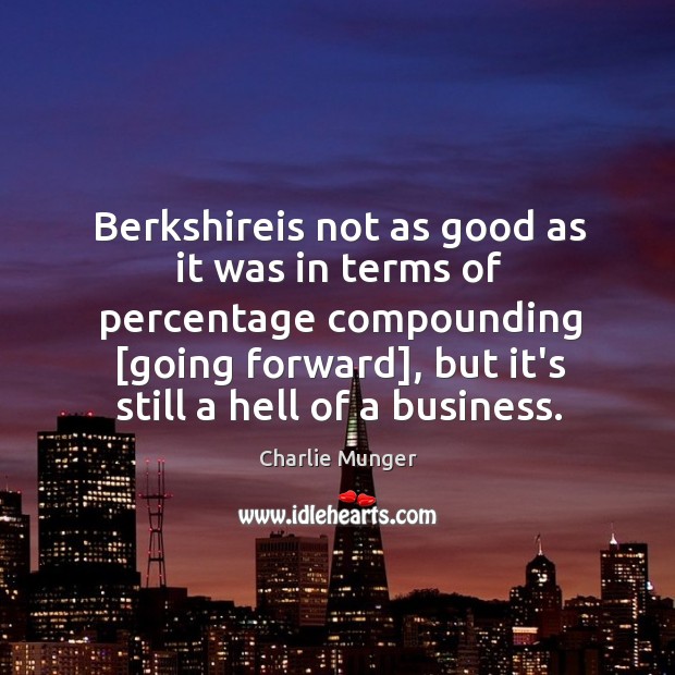 Berkshireis not as good as it was in terms of percentage compounding [ Charlie Munger Picture Quote