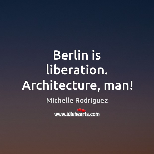 Berlin is liberation. Architecture, man! 