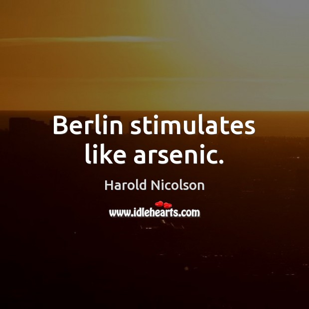Berlin stimulates like arsenic. Harold Nicolson Picture Quote