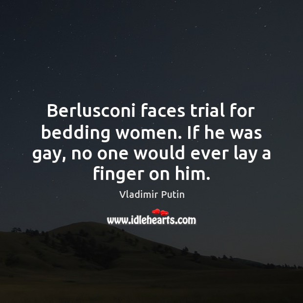 Berlusconi faces trial for bedding women. If he was gay, no one Vladimir Putin Picture Quote