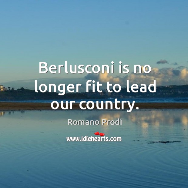 Berlusconi is no longer fit to lead our country. Romano Prodi Picture Quote