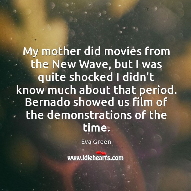 Bernado showed us film of the demonstrations of the time. Eva Green Picture Quote