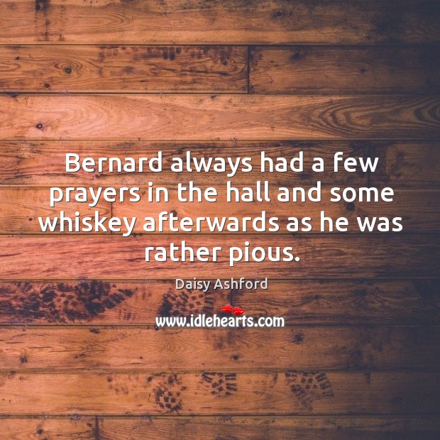 Bernard always had a few prayers in the hall and some whiskey afterwards as he was rather pious. Daisy Ashford Picture Quote