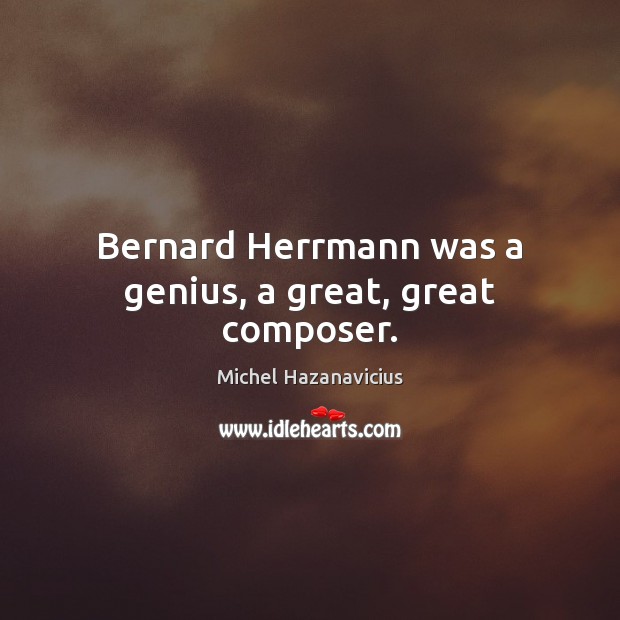 Bernard Herrmann was a genius, a great, great composer. Michel Hazanavicius Picture Quote