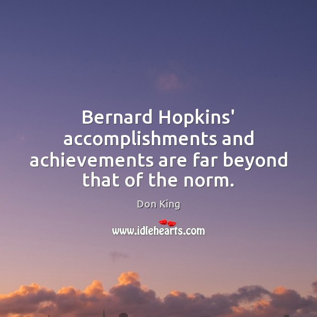 Bernard Hopkins’ accomplishments and achievements are far beyond that of the norm. Don King Picture Quote