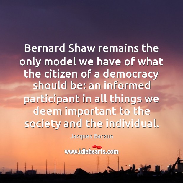 Bernard Shaw remains the only model we have of what the citizen Jacques Barzun Picture Quote