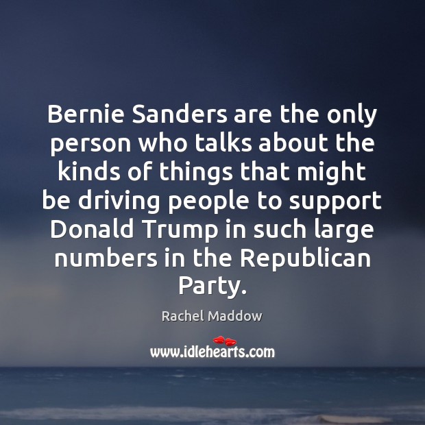 Bernie Sanders are the only person who talks about the kinds of Rachel Maddow Picture Quote