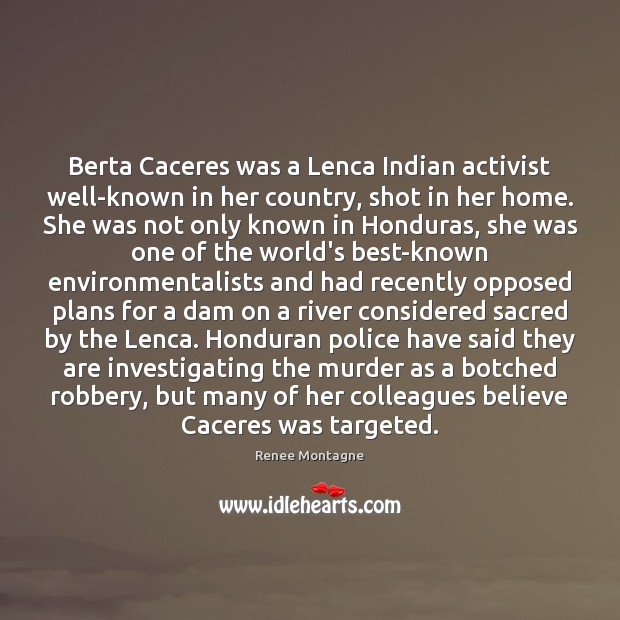 Berta Caceres was a Lenca Indian activist well-known in her country, shot Renee Montagne Picture Quote