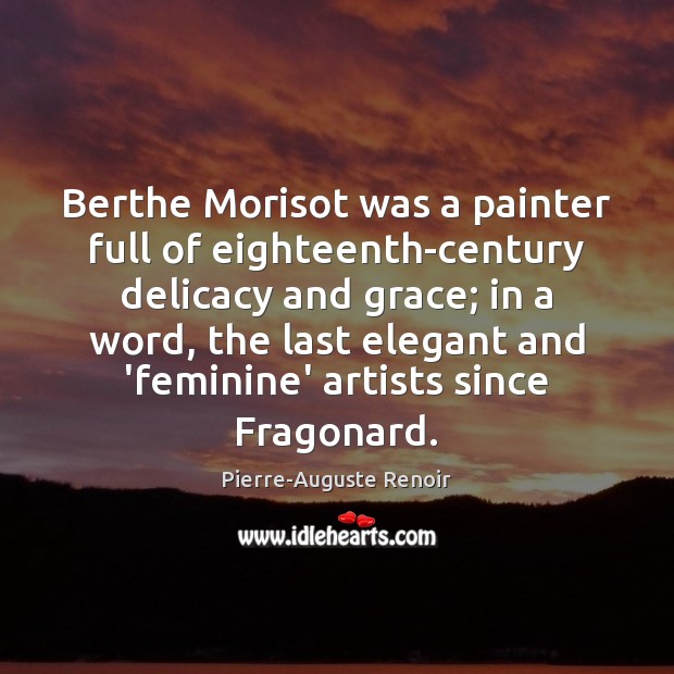 Berthe Morisot was a painter full of eighteenth-century delicacy and grace; in Pierre-Auguste Renoir Picture Quote