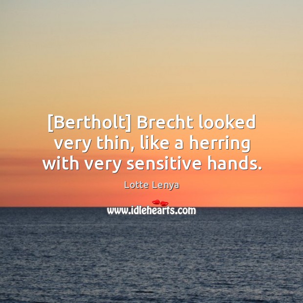 [Bertholt] Brecht looked very thin, like a herring with very sensitive hands. Lotte Lenya Picture Quote