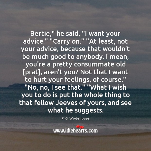 Bertie,” he said, “I want your advice.” “Carry on.” “At least, not P. G. Wodehouse Picture Quote
