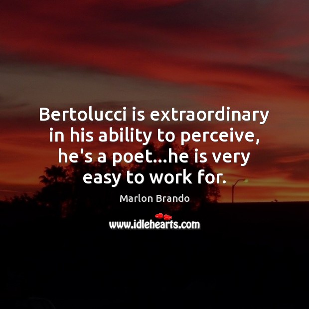 Bertolucci is extraordinary in his ability to perceive, he’s a poet…he Marlon Brando Picture Quote