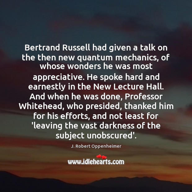 Bertrand Russell had given a talk on the then new quantum mechanics, J. Robert Oppenheimer Picture Quote