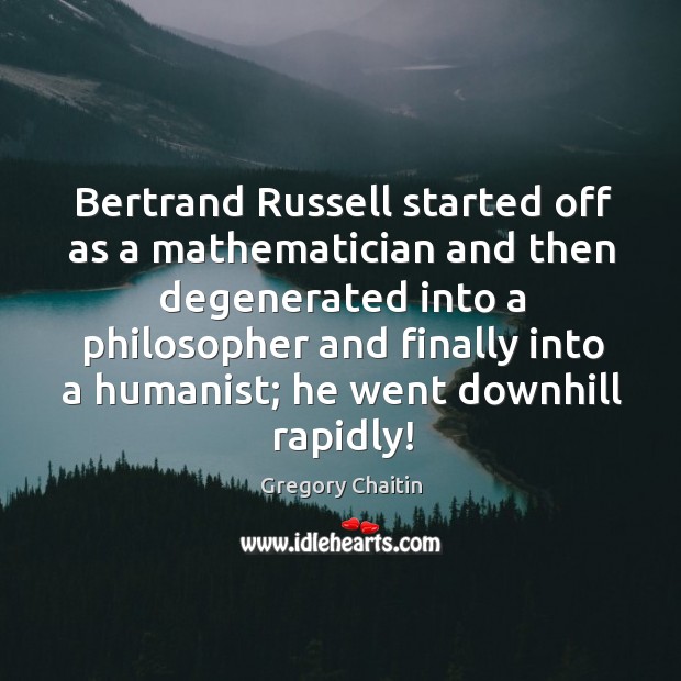 Bertrand Russell started off as a mathematician and then degenerated into a Gregory Chaitin Picture Quote