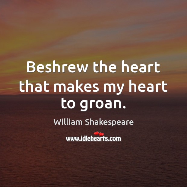 Beshrew the heart that makes my heart to groan. William Shakespeare Picture Quote