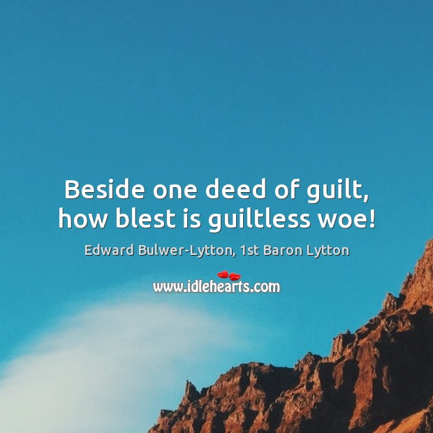 Beside one deed of guilt, how blest is guiltless woe! Edward Bulwer-Lytton, 1st Baron Lytton Picture Quote