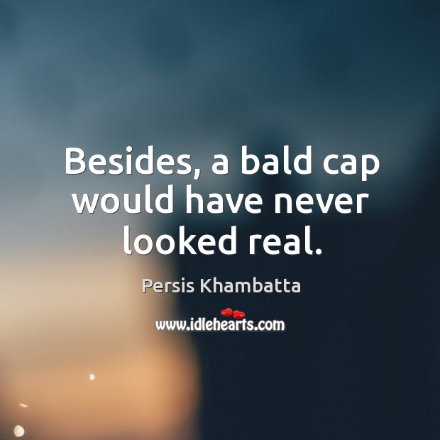 Besides, a bald cap would have never looked real. Persis Khambatta Picture Quote