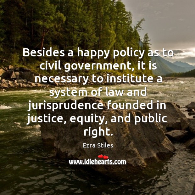 Besides a happy policy as to civil government, it is necessary to institute a system of law Ezra Stiles Picture Quote