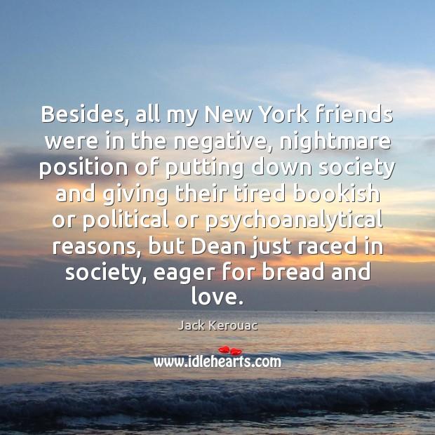 Besides, all my New York friends were in the negative, nightmare position Jack Kerouac Picture Quote