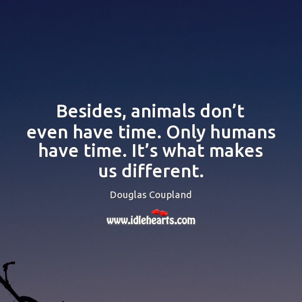 Besides, animals don’t even have time. Only humans have time. It’ Douglas Coupland Picture Quote