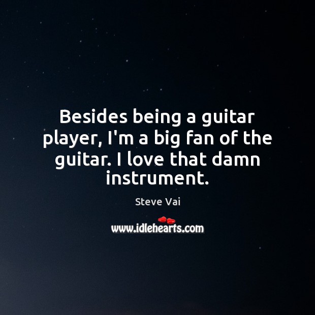 Besides being a guitar player, I’m a big fan of the guitar. I love that damn instrument. Steve Vai Picture Quote