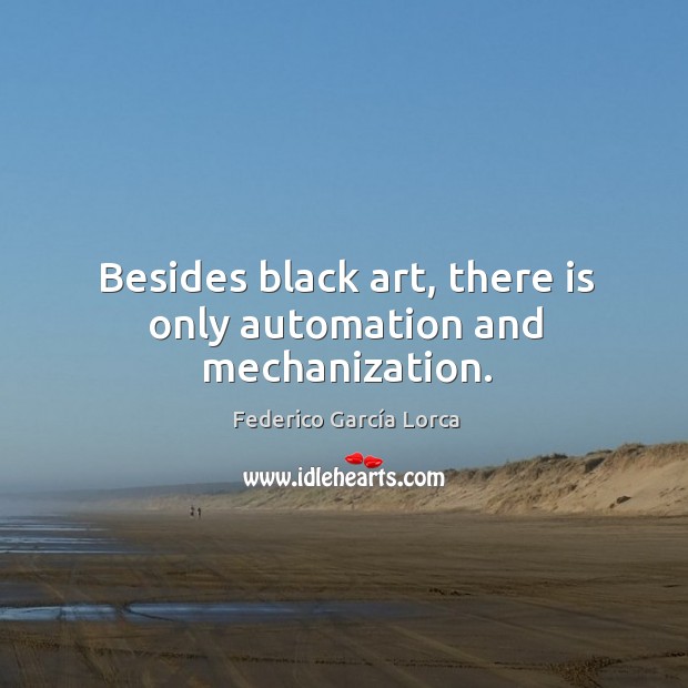 Besides black art, there is only automation and mechanization. Federico García Lorca Picture Quote