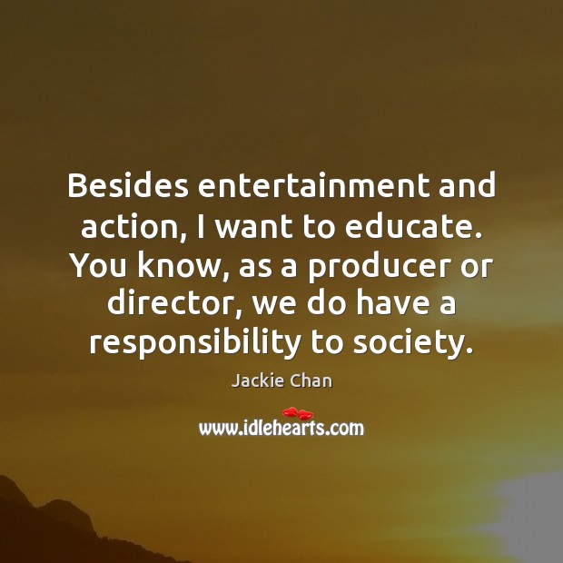 Besides entertainment and action, I want to educate. You know, as a Jackie Chan Picture Quote