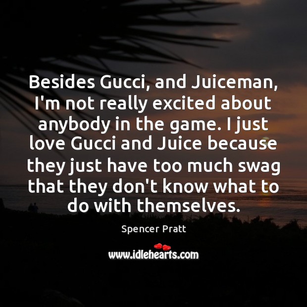 Besides Gucci, and Juiceman, I’m not really excited about anybody in the Spencer Pratt Picture Quote