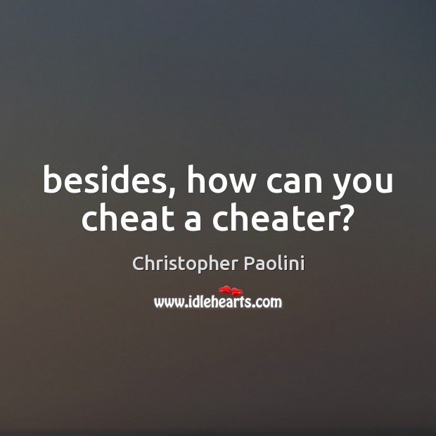 Besides, how can you cheat a cheater? 
