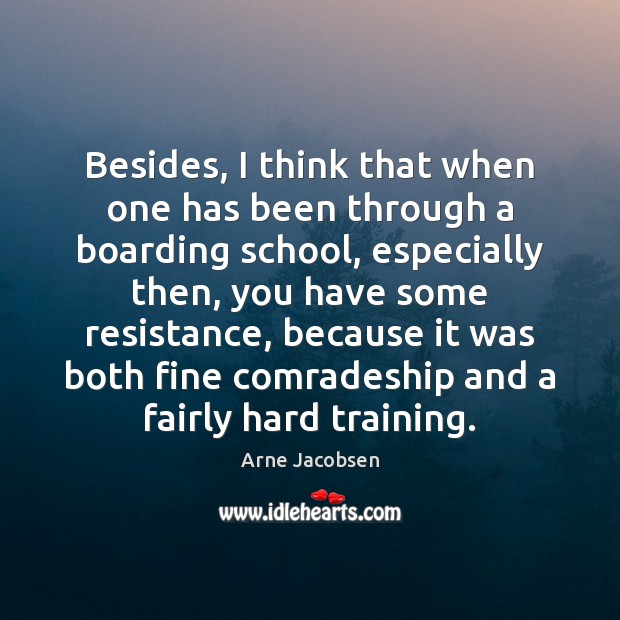 Besides, I think that when one has been through a boarding school, Arne Jacobsen Picture Quote
