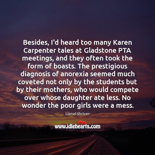 Besides, I’d heard too many Karen Carpenter tales at Gladstone PTA meetings, Lionel Shriver Picture Quote