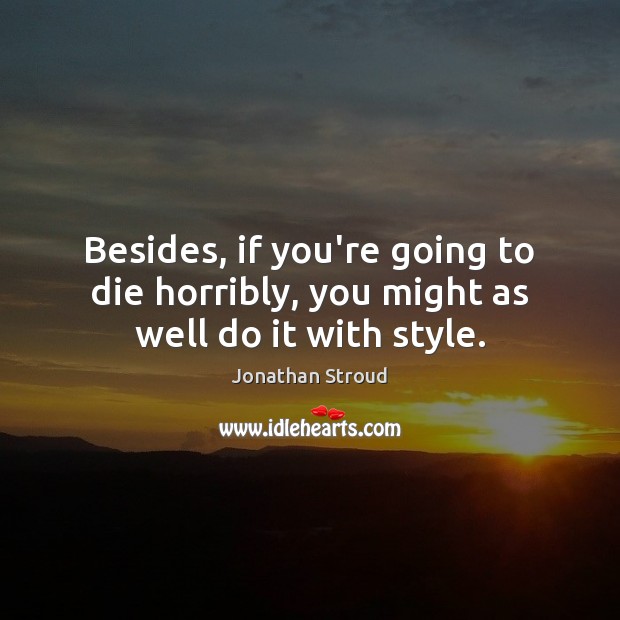 Besides, if you’re going to die horribly, you might as well do it with style. Jonathan Stroud Picture Quote
