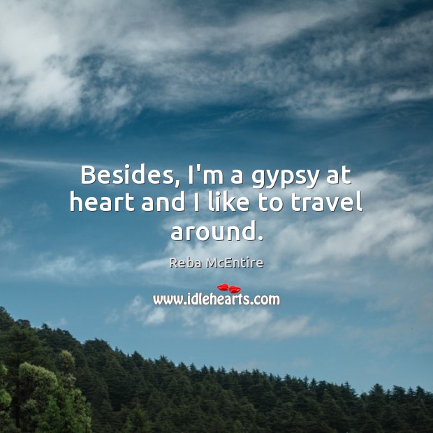 Besides, I’m a gypsy at heart and I like to travel around. Reba McEntire Picture Quote