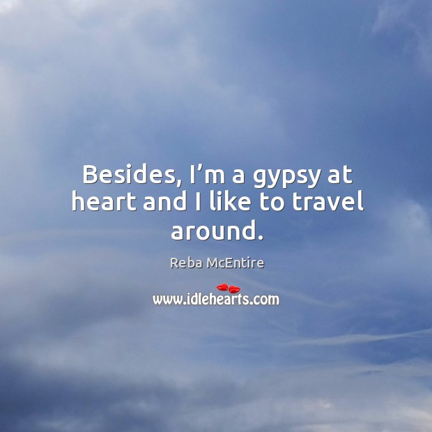 Besides, I’m a gypsy at heart and I like to travel around. Reba McEntire Picture Quote