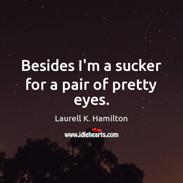 Besides I’m a sucker for a pair of pretty eyes. Laurell K. Hamilton Picture Quote