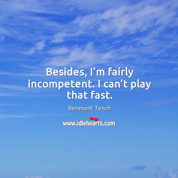 Besides, I’m fairly incompetent. I can’t play that fast. Benmont Tench Picture Quote