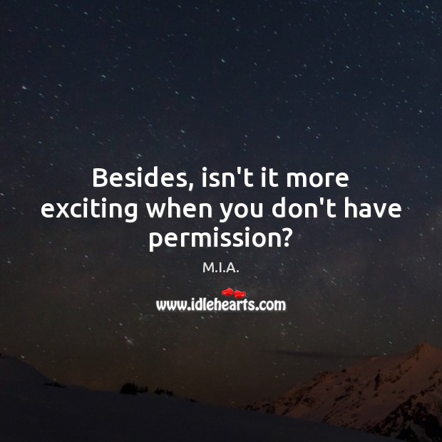 Besides, isn’t it more exciting when you don’t have permission? M.I.A. Picture Quote
