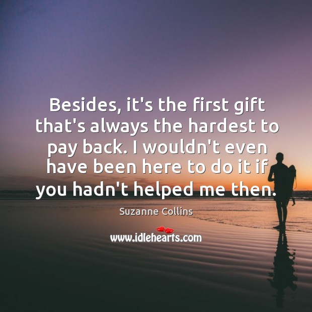 Besides, it’s the first gift that’s always the hardest to pay back. Suzanne Collins Picture Quote