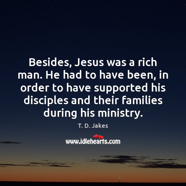 Besides, Jesus was a rich man. He had to have been, in T. D. Jakes Picture Quote