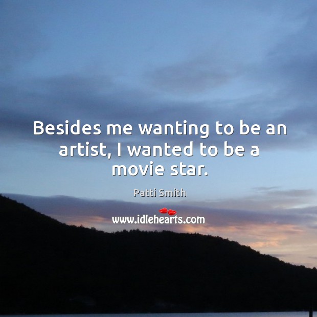 Besides me wanting to be an artist, I wanted to be a movie star. Patti Smith Picture Quote